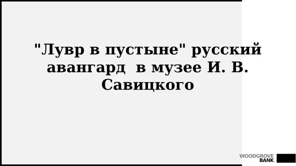 "Лувр в пустыне" русский авангард в музее И. В.Савицкого
