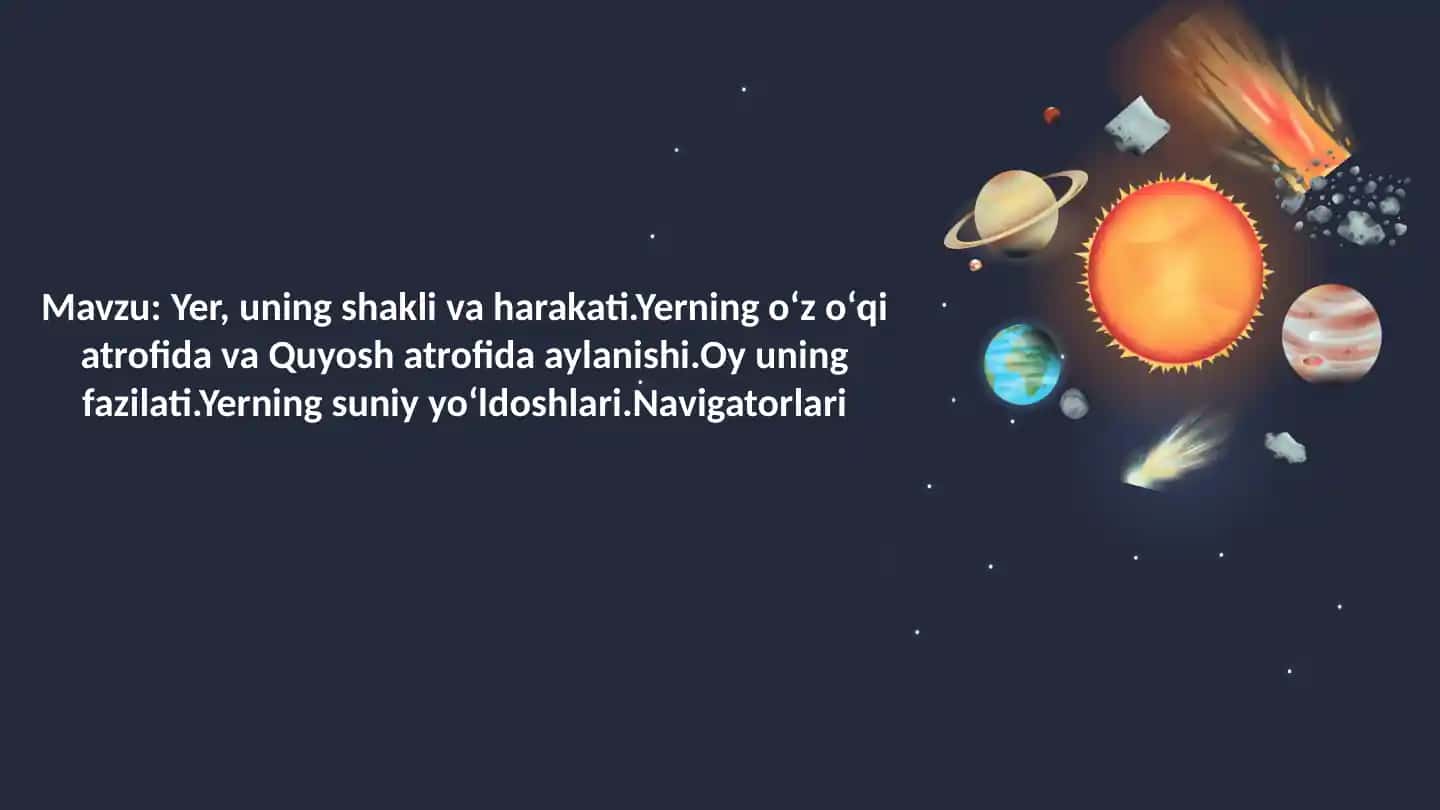 Yer, uning shakli va harakati.Yerning oʻz oʻqi atrofida va Quyosh atrofida aylanishi. Oy fazasi