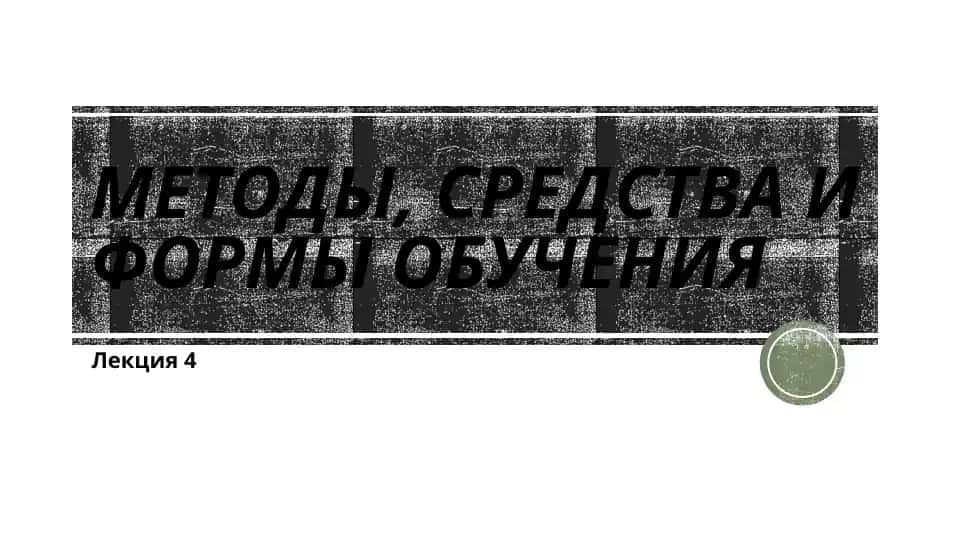 Методы, средства и формы обучения
