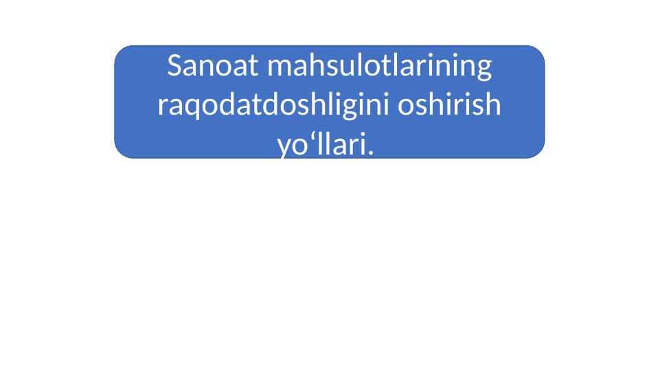 Sanoat mahsulotlarining raqodatdoshligini oshirish yoʻllari.