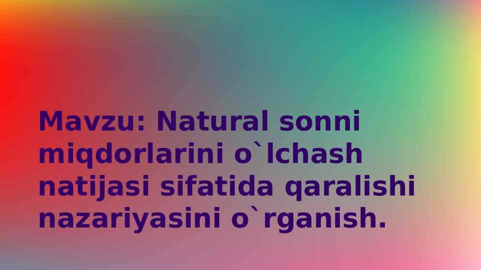 Natural sonni miqdorlarini o`lchash natijasi sifatida qaralishi nazariyasini o`rganish.