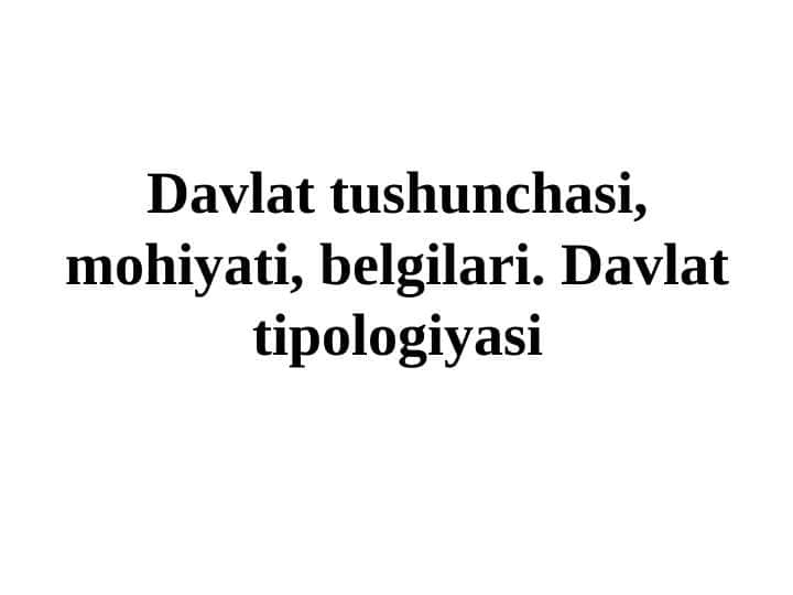 Davlat tushunchasi, mohiyati, belgilari. Davlat tipologiyasi