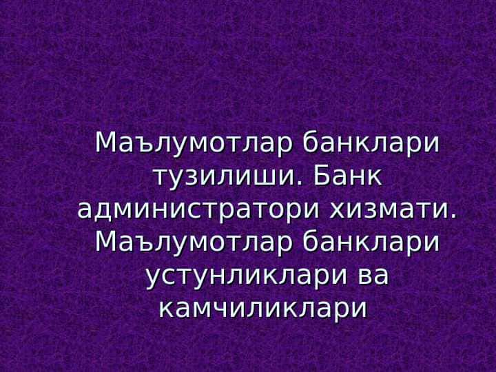 Маълумотлар банклари тузилиши. Банк администратори хизмати. Маълумотлар банклари устунликлари ва камчиликлари