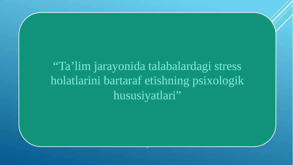 Ta’lim jarayonida talabalardagi stress holatlarini bartaraf etishning psixologik hususiyatlari