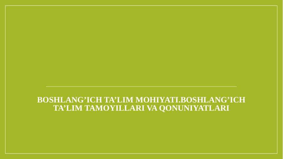 Boshlang’ich ta’lim mohiyati.Boshlang’ich ta’lim tamoyillari va qonuniyatlari