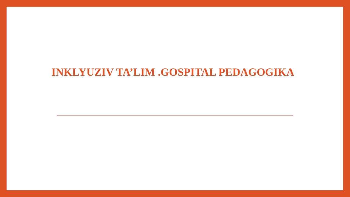 INKLYUZIV TA’LIM .GOSPITAL PEDAGOGIKA