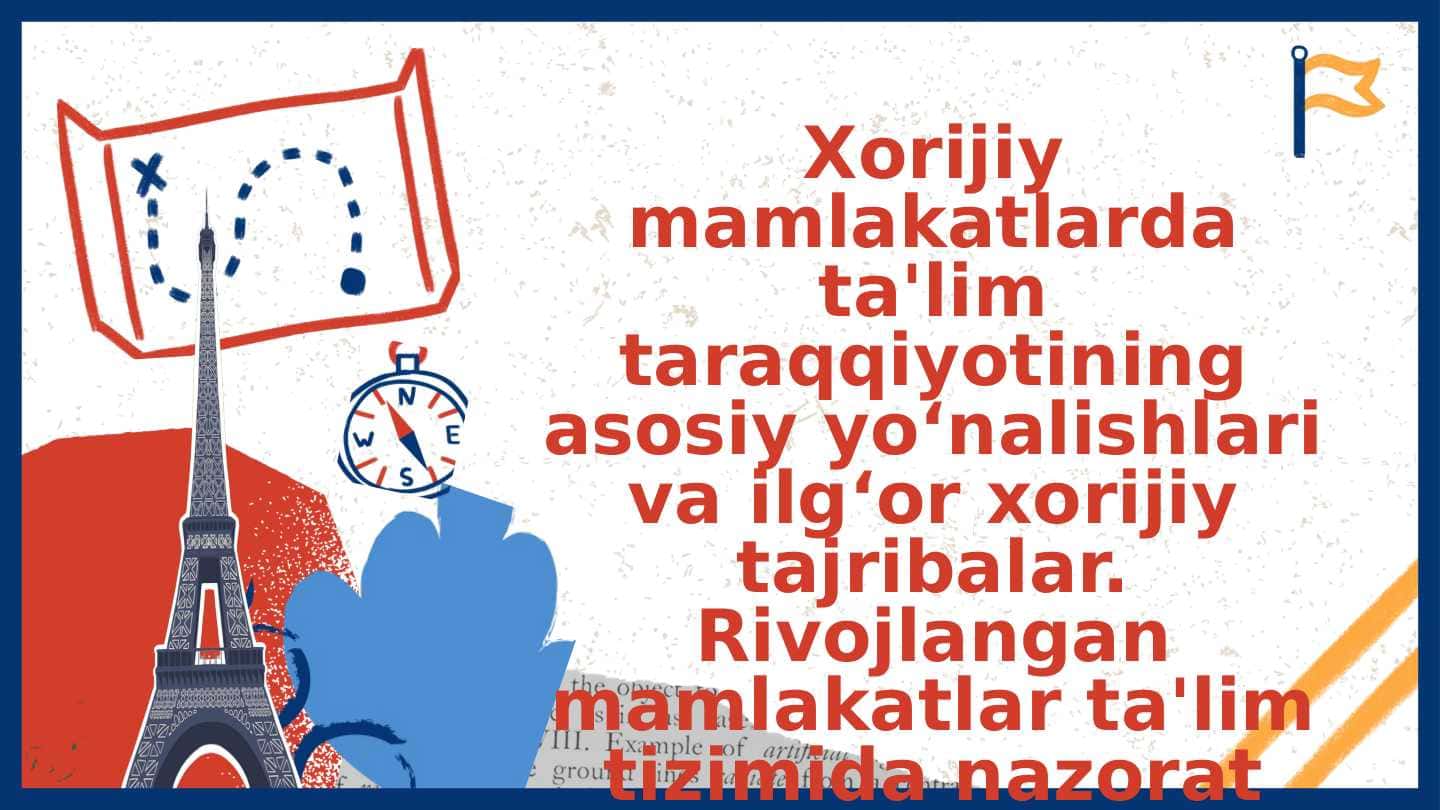 Xorijiy mamlakatlarda ta'lim taraqqiyotining asosiy yo‘nalishlari va ilg‘or xorijiy tajribalar. Rivojlangan mamlakatlar ta'lim tizimida nazorat qilish va baholashning zamonaviy ko‘rinishlari