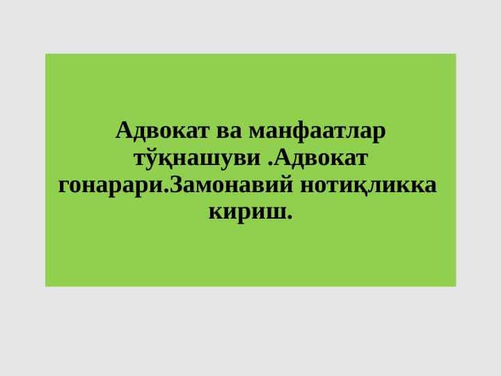 Адвокат ва манфаатлар тўқнашуви .Адвокат гонарари.Замонавий нотиқликка кириш.