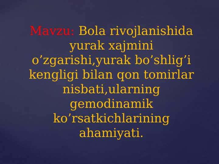 Bola rivojlanishida yurak xajmini o’zgarishi,yurak bo’shlig’i kengligi bilan qon tomirlar nisbati,ularning gemodinamik ko’rsatkichlarining ahamiyati