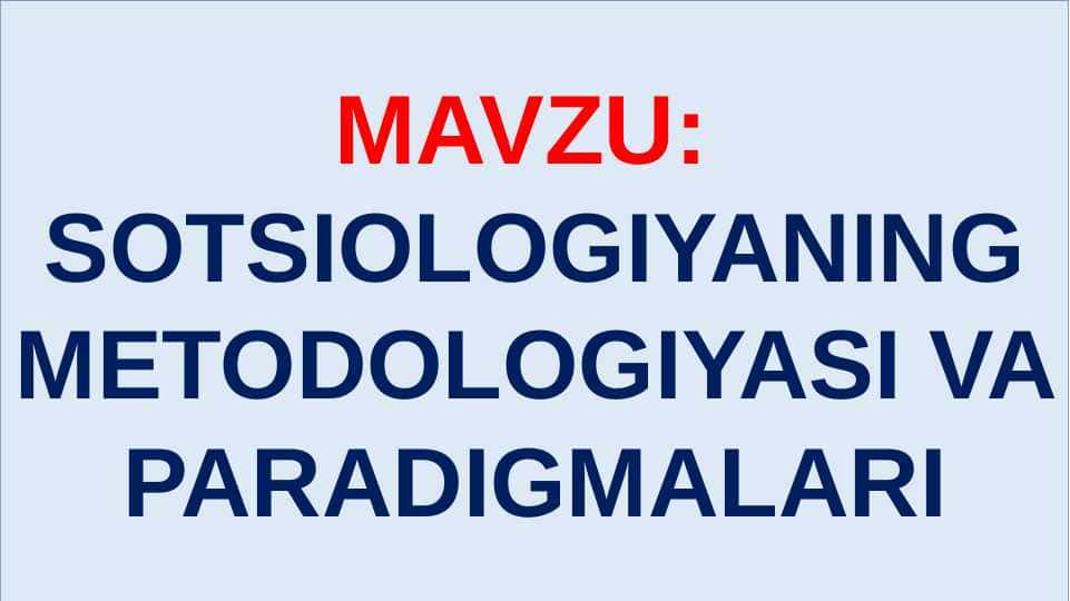 SOTSIOLOGIYANING METODOLOGIYASI VA PARADIGMALARI