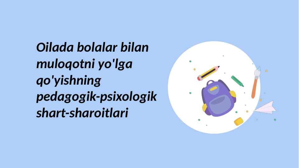 Oilada bolalar bilan muloqotni yo'lga qo'yishning pedagogik-psixologik shart-sharoitlari