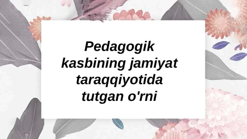 Pedagogik kasbining jamiyat taraqqiyotida tutgan o'rni