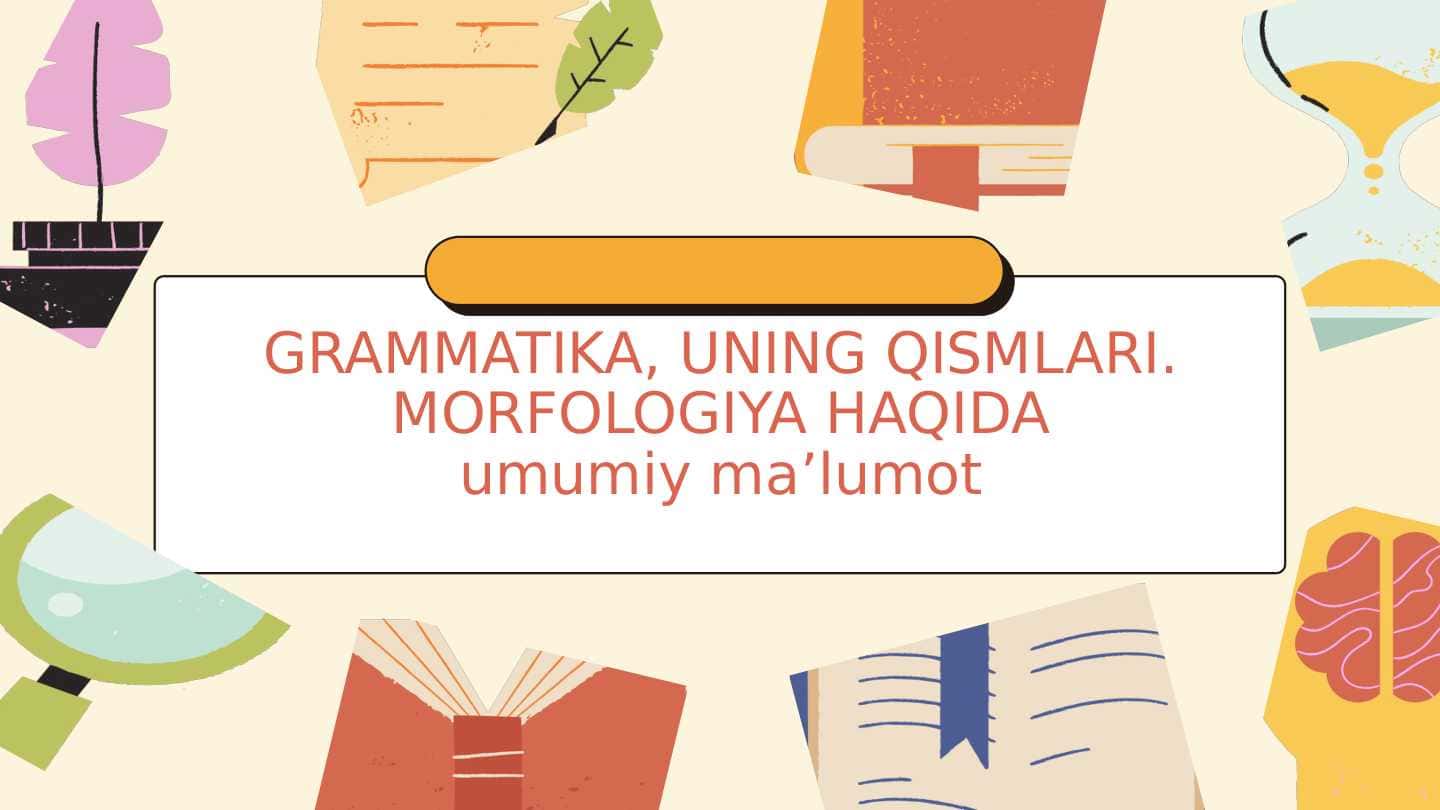GRAMMATIKA, UNING QISMLARI. MORFOLOGIYA HAQIDA umumiy ma’lumot