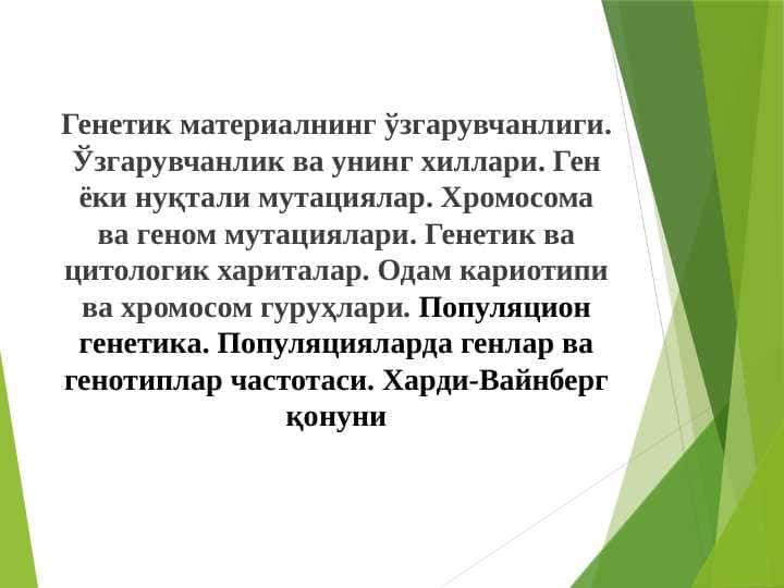 Генетик материалнинг ўзгарувчанлиги. Ўзгарувчанлик ва унинг хиллари. Ген ёки нуқтали мутациялар. Хромосома ва геном мутациялари. Генетик ва цитологик хариталар. Одам кариотипи ва хромосом гуруҳлари. Популяцион генетика. Популяцияларда генлар ва генотиплар частотаси. Харди-Вайнберг қонуни