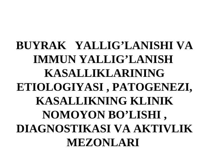 BUYRAK YALLIG’LANISHI VA IMMUN YALLIG’LANISH KASALLIKLARINING ETIOLOGIYASI , PATOGENEZI, KASALLIKNING KLINIK NOMOYON BO’LISHI , DIAGNOSTIKASI VA AKTIVLIK MEZONLARI