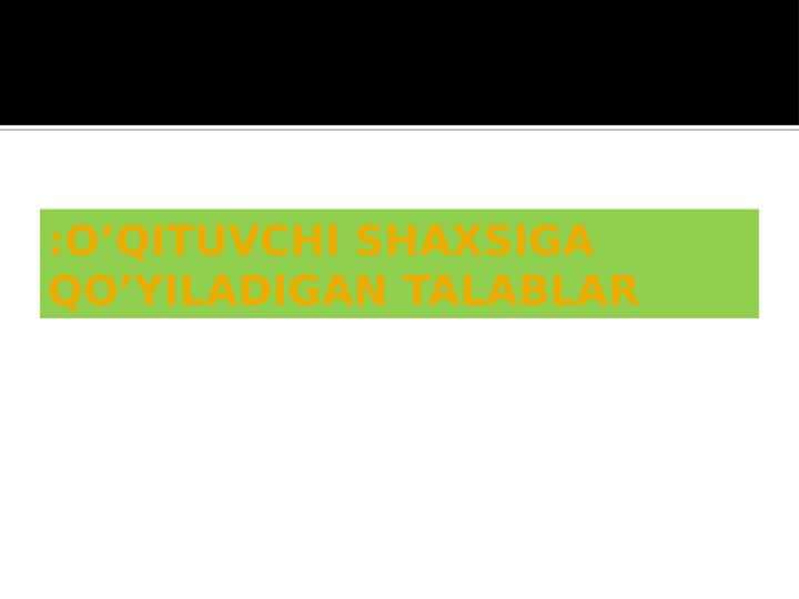 O’QITUVCHI SHAXSIGA QO’YILADIGAN TALABLAR