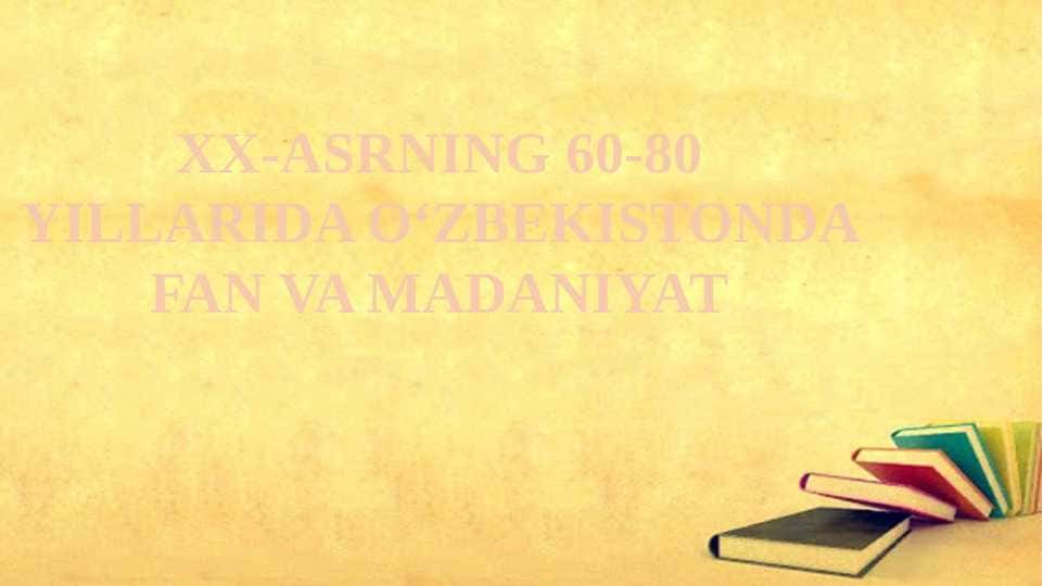 XX-ASRNING 60-80 YILLARIDA OʻZBEKISTONDA FAN VA MADANIYAT