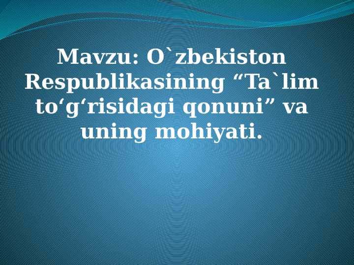 Mavzu: O`zbekiston Respublikasining “Ta`lim to‘g‘risidagi qonuni” va uning mohiyati
