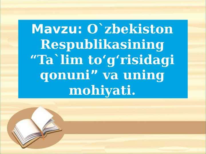 Mavzu: O`zbekiston Respublikasining “Ta`lim to‘g‘risidagi qonuni” va uning mohiyati.