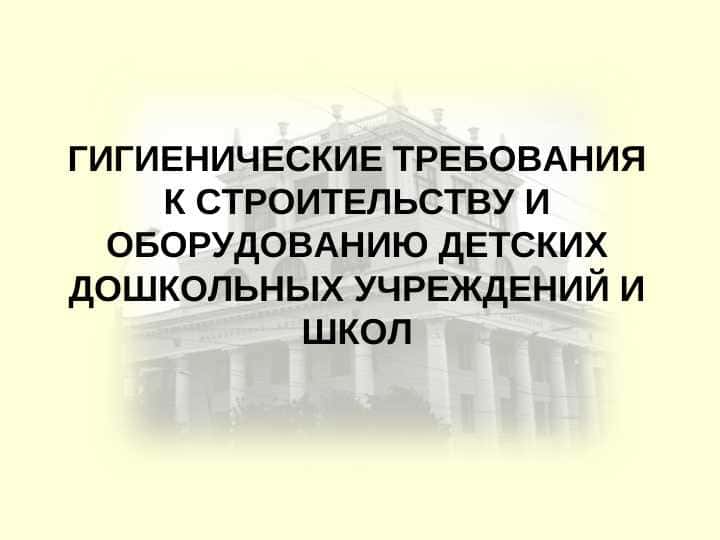 ГИГИЕНИЧЕСКИЕ ТРЕБОВАНИЯ К СТРОИТЕЛЬСТВУ И ОБОРУДОВАНИЮ ДЕТСКИХ ДОШКОЛЬНЫХ УЧРЕЖДЕНИЙ И ШКОЛ