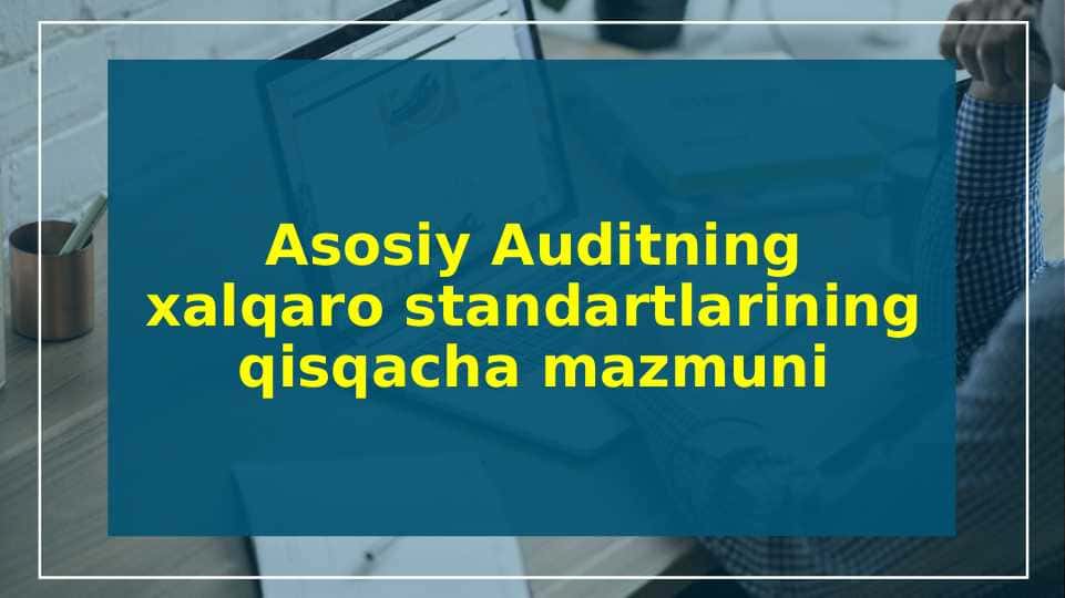 Asosiy Auditning xalqaro standartlarining qisqacha mazmuni