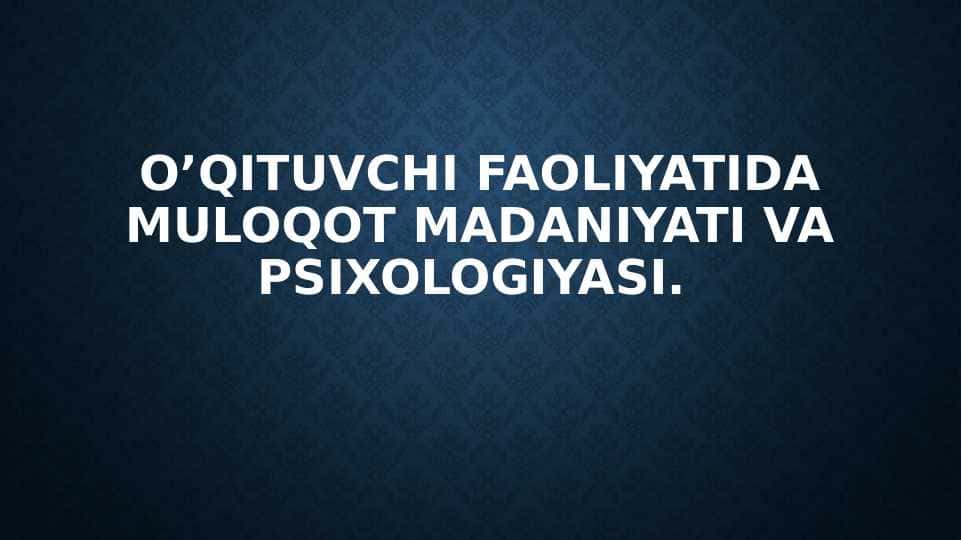 O’qituvchi faoliyatida MULOQOT MADANIYATI VA PSIXOLOGIYASI.