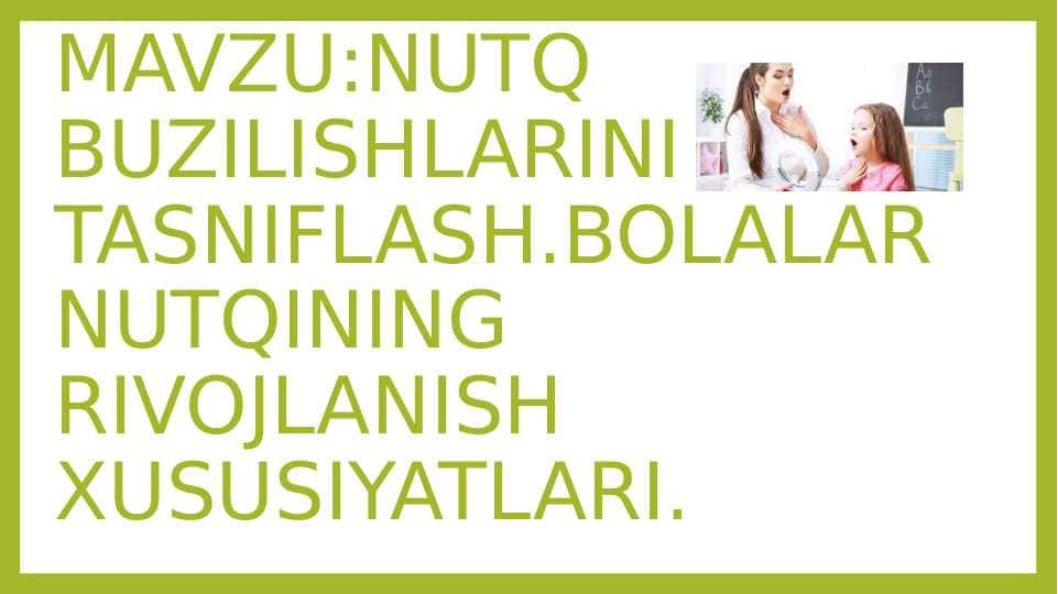 NUTQ BUZILISHLARINI TASNIFLASH.BOLALAR NUTQINING RIVOJLANISH XUSUSIYATLARI