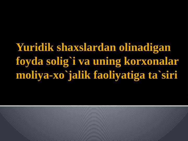 Yuridik shaxslardan olinadigan foyda solig`i va uning korxonalar moliya-xo`jalik faoliyatiga ta`siri