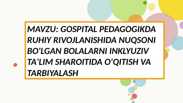 MAVZU: GOSPITAL PEDAGOGIKDA RUHIY RIVOJLANISHIDA NUQSONI BO'LGAN BOLALARNI INKLYUZIV TA'LIM SHAROITIDA O'QITISH VA TARBIYALASH
