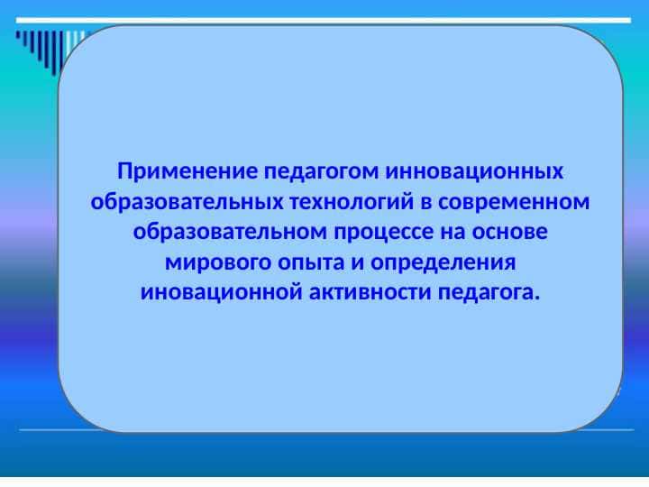 Применение педагогом инновационных образовательных технологий в современном образовательном процессе на основе мирового опыта и определения иновационной активности педагога