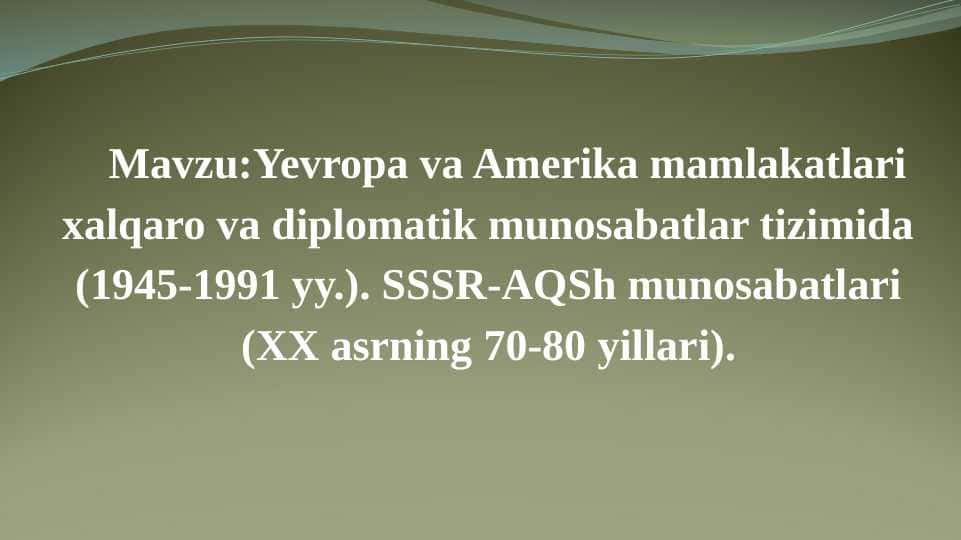 Yevropa va Amerika mamlakatlari xalqaro va diplomatik munosabatlar tizimida (1945-1991 yy.). SSSR-AQSh munosabatlari (XX asrning 70-80 yillari).