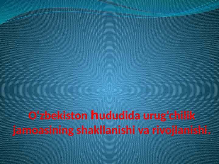 O‘zbekiston hududida urug‘chilik jamoasining shakllanishi va rivojlanishi.