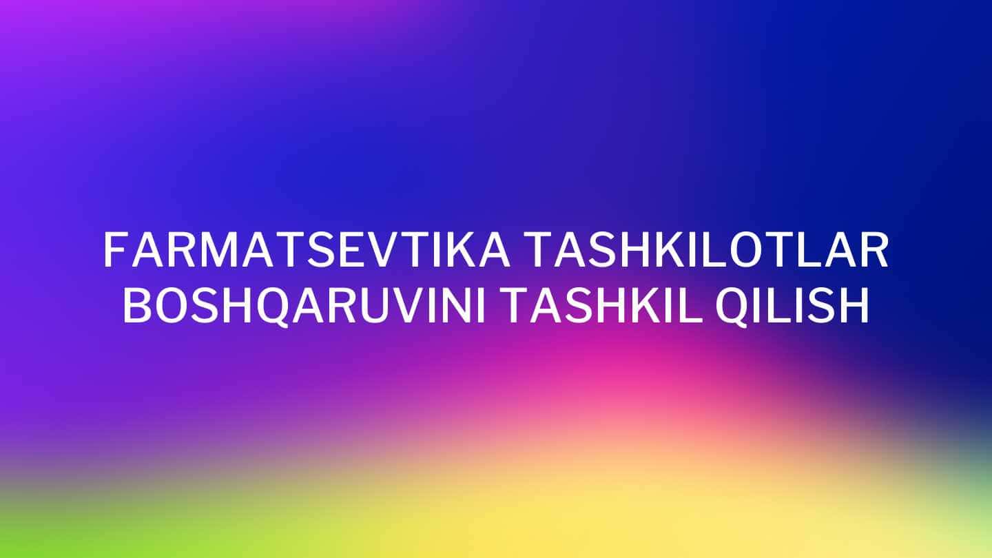 FARMATSEVTIKA TASHKILOTLAR BOSHQARUVINI TASHKIL QILISH