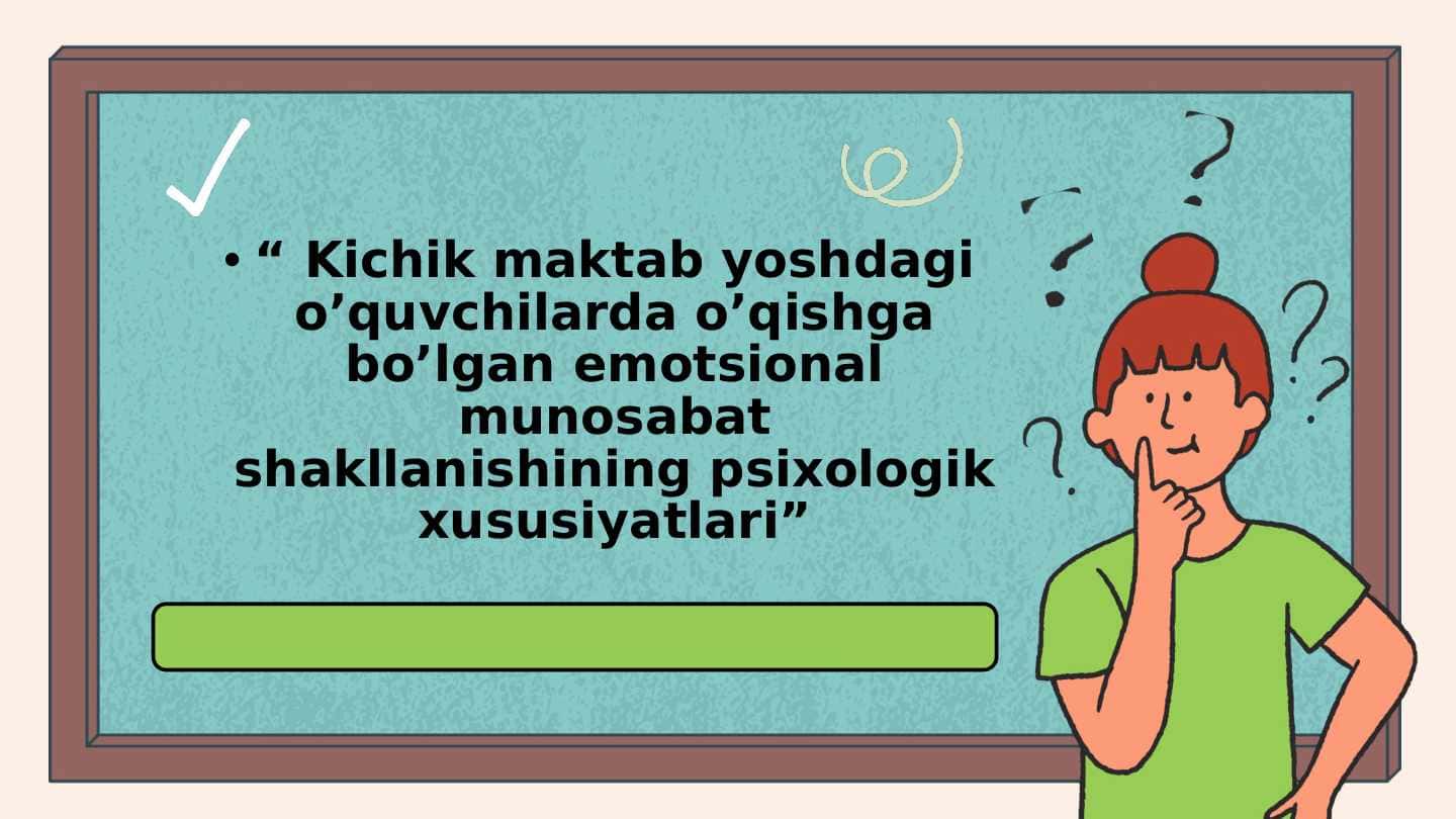 Kichik maktab yoshdagi o’quvchilarda o’qishga bo’lgan emotsional munosabat shakllanishining psixologik xususiyatlari