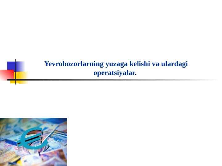 Yevrobozorlarning yuzaga kelishi va ulardagi operatsiyalar.