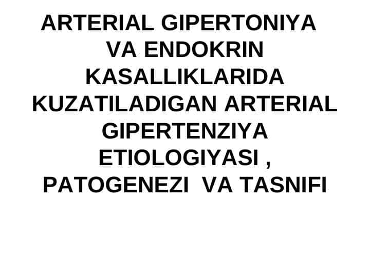 ARTERIAL GIPERTONIYA VA ENDOKRIN KASALLIKLARIDA KUZATILADIGAN ARTERIAL GIPERTENZIYA ETIOLOGIYASI , PATOGENEZI VA TASNIFI