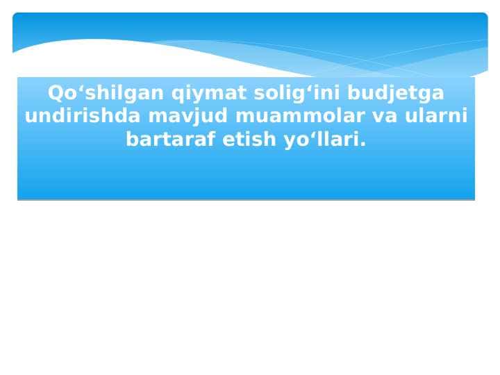 Qo‘shilgan qiymat solig‘ini budjetga undirishda mavjud muammolar va ularni bartaraf etish yo‘llari.