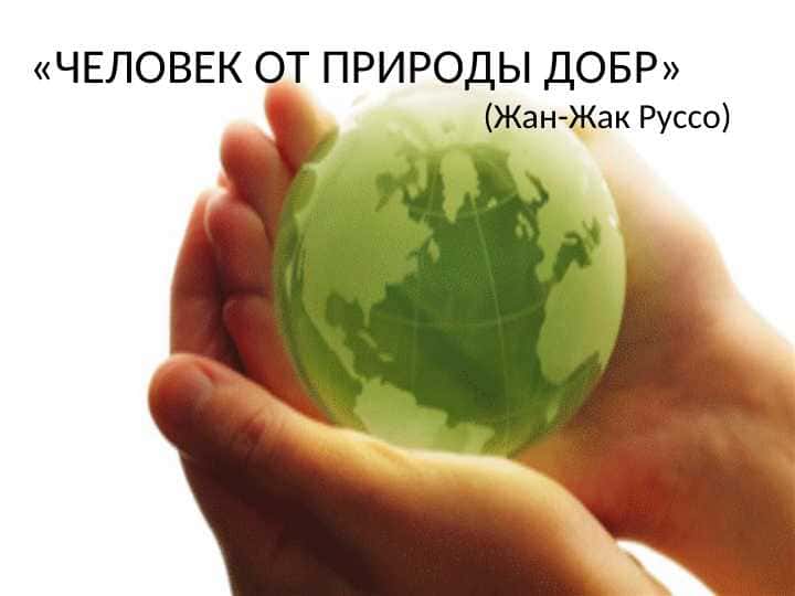 «ЧЕЛОВЕК ОТ ПРИРОДЫ ДОБР»
