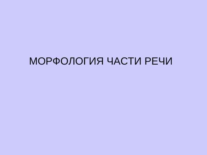МОРФОЛОГИЯ ЧАСТИ РЕЧИ