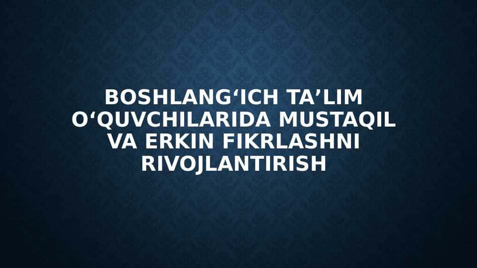 Boshlangʻich taʼlim oʻquvchilarida mustaqil va erkin fikrlashni rivojlantirish