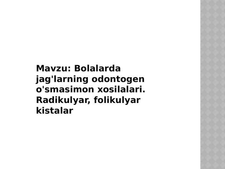Bolalarda jag'larning odontogen o'smasimon xosilalari.
Radikulyar, folikulyar kistalar
