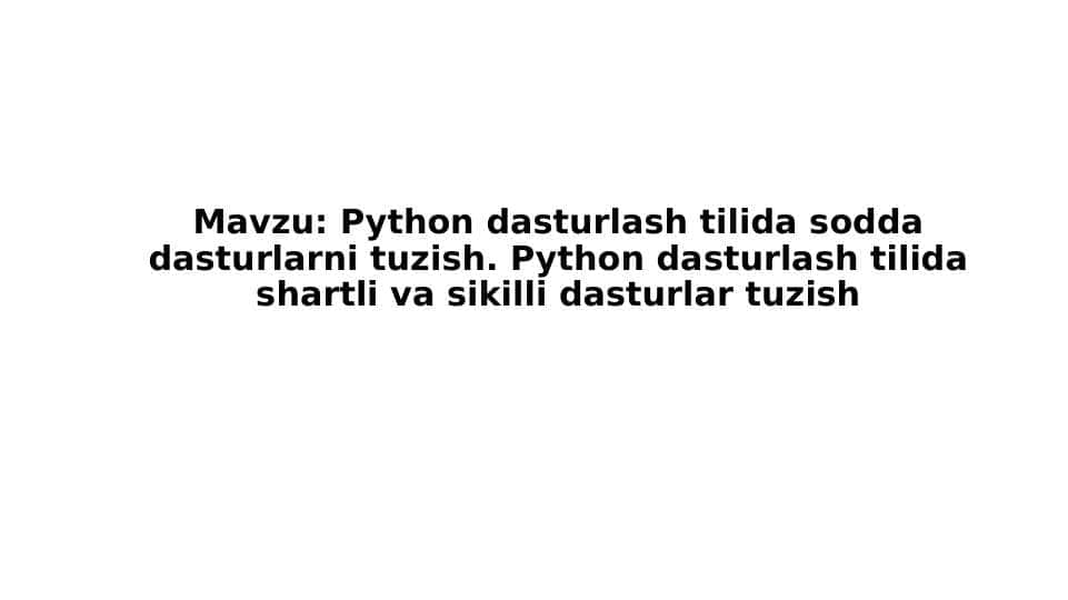 Python dasturlash tilida sodda dasturlarni tuzish. Python dasturlash tilida shartli va sikilli dasturlar tuzish
