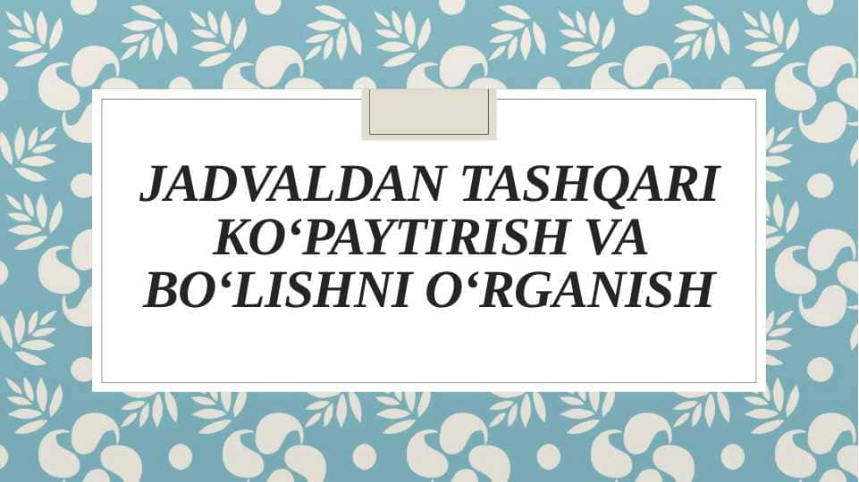 Jadvaldan tashqari koʻpaytirish va boʻlishni oʻrganish