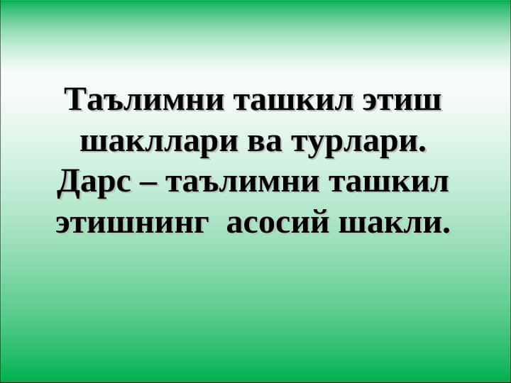 Таълимни ташкил этиш шакллари ва турлари. Дарс – таълимни ташкил этишнинг асосий шакли