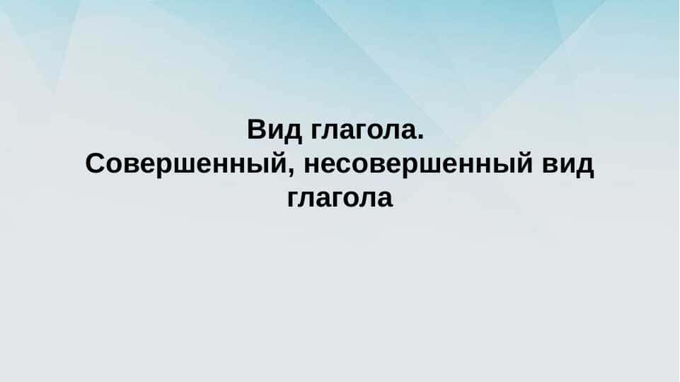 Вид глагола. Совершенный, несовершенный вид глагола