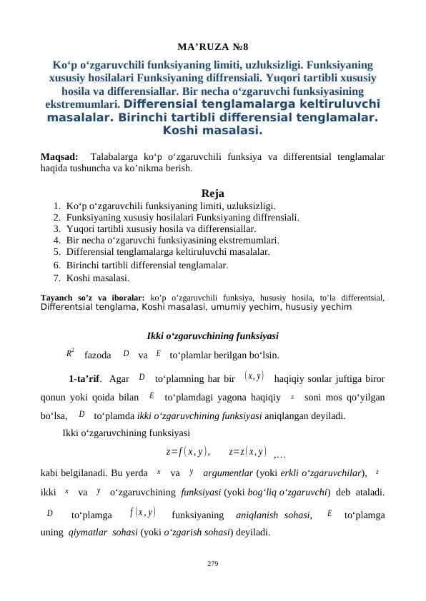 Ko‘p o‘zgaruvchili funksiyaning limiti, uzluksizligi. Funksiyaning xususiy hosilalari Funksiyaning diffrensiali. Yuqori tartibli xususiy hosila va differensiallar. Bir necha o‘zgaruvchi funksiyasining ekstremumlari. Differensial tenglamalarga keltiruluvchi masalalar. Birinchi tartibli differensial tenglamalar. Koshi masalasi.