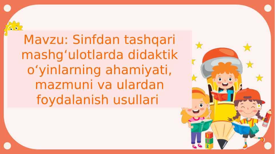 Sinfdan tashqari mashg‘ulotlarda didaktik o‘yinlarning ahamiyati, mazmuni va ulardan foydalanish usullari