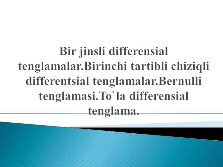 BIR JINSLI DIFFERENSIAL TENGLAMALAR. BIRINCHI TARTIBLI CHIZIQLI DIFFERENSIAL TENGLAMALAR. BERNULLI TENGLAMASI. TO`LA DIFFERENSIAL TENGLAMA