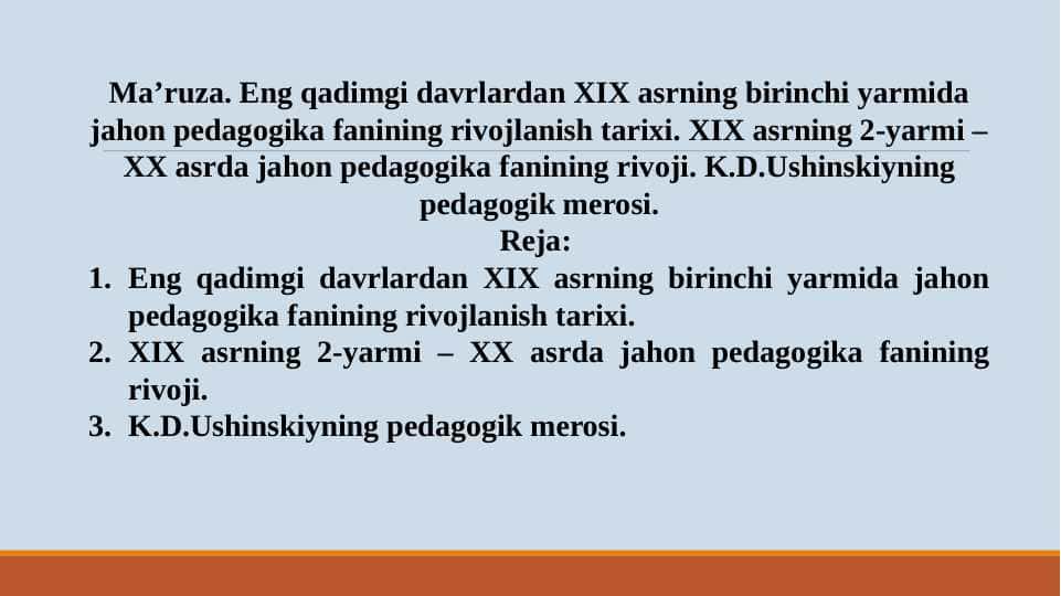 Eng qadimgi davrlardan XIX asrning birinchi yarmida jahon pedagogika fanining rivojlanish tarixi. XIX asrning 2-yarmi – XX asrda jahon pedagogika fanining rivoji. K.D.Ushinskiyning pedagogik merosi.