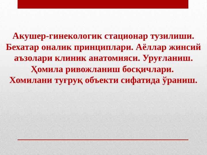 Akusher Ginekologik statsionar tuzilishi . Behatar onalik prinsiplari . Ayollar jinsiy azolari klinik anatomiyasi . Urug`lanish . Homila rivojlanishi bosqichlari . Xomilani tug`ruq obekti sifatida o`rganish
